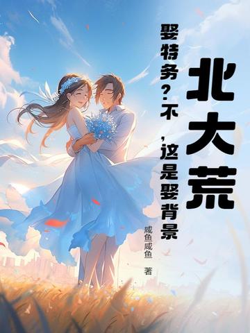 北大荒：娶特务？不，这是娶背景北大荒：娶特务？不，这是娶背景